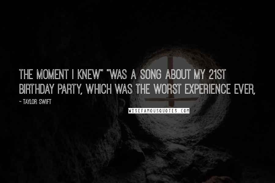 Taylor Swift Quotes: The Moment I Knew" "was a song about my 21st birthday party, which was the worst experience ever,