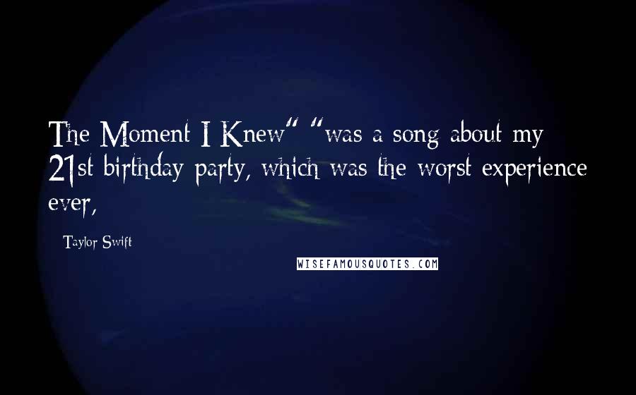 Taylor Swift Quotes: The Moment I Knew" "was a song about my 21st birthday party, which was the worst experience ever,