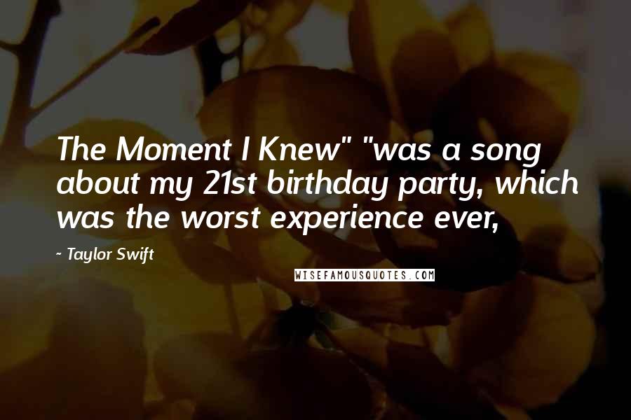 Taylor Swift Quotes: The Moment I Knew" "was a song about my 21st birthday party, which was the worst experience ever,