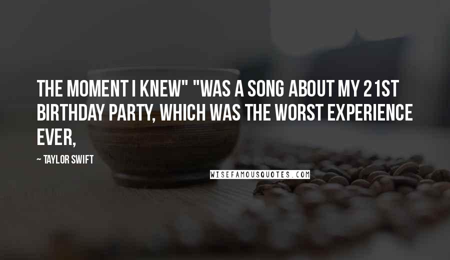 Taylor Swift Quotes: The Moment I Knew" "was a song about my 21st birthday party, which was the worst experience ever,