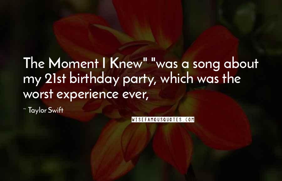 Taylor Swift Quotes: The Moment I Knew" "was a song about my 21st birthday party, which was the worst experience ever,