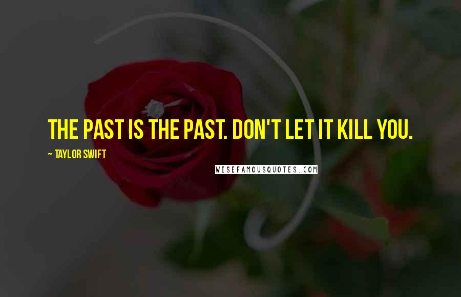 Taylor Swift Quotes: The past is the past. Don't let it kill you.