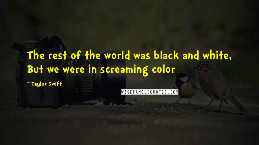 Taylor Swift Quotes: The rest of the world was black and white, But we were in screaming color