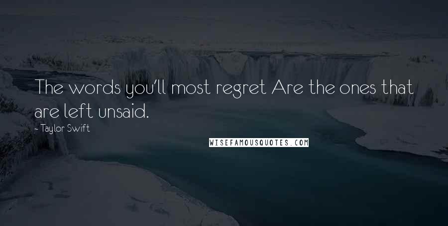 Taylor Swift Quotes: The words you'll most regret Are the ones that are left unsaid.