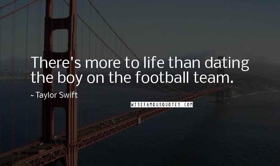 Taylor Swift Quotes: There's more to life than dating the boy on the football team.