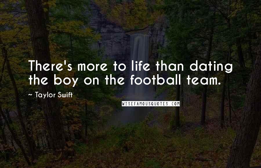 Taylor Swift Quotes: There's more to life than dating the boy on the football team.