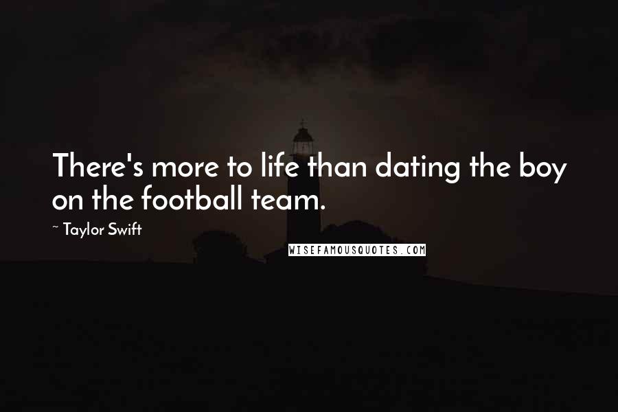 Taylor Swift Quotes: There's more to life than dating the boy on the football team.