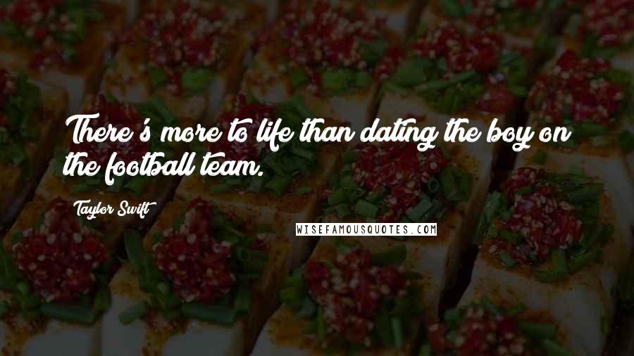 Taylor Swift Quotes: There's more to life than dating the boy on the football team.