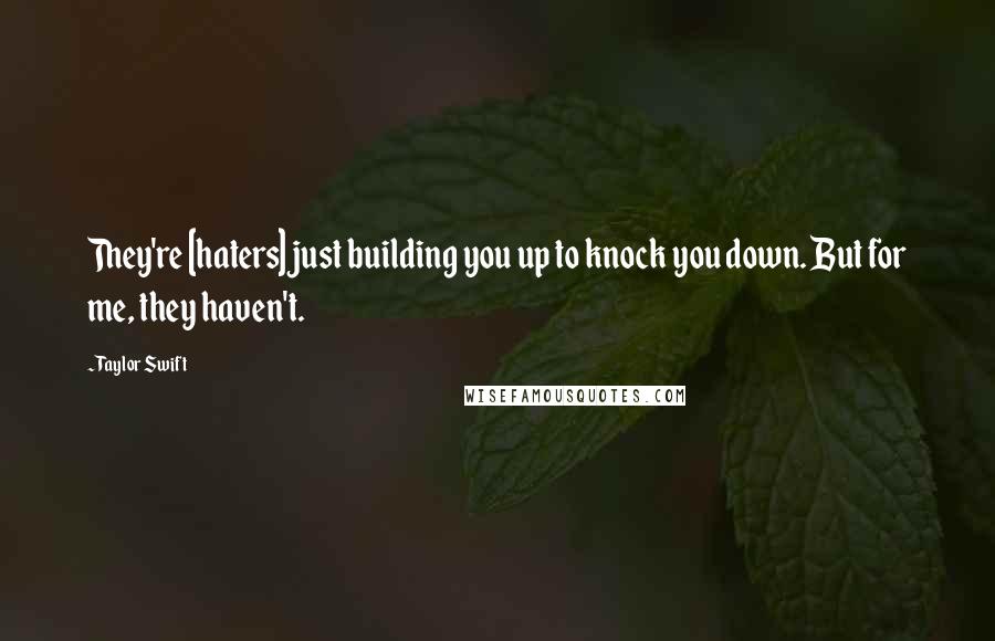 Taylor Swift Quotes: They're [haters] just building you up to knock you down. But for me, they haven't.