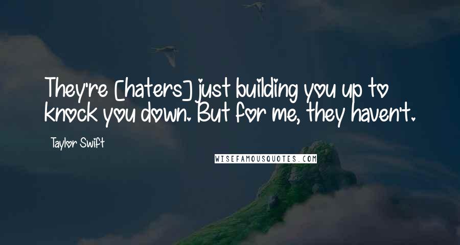 Taylor Swift Quotes: They're [haters] just building you up to knock you down. But for me, they haven't.