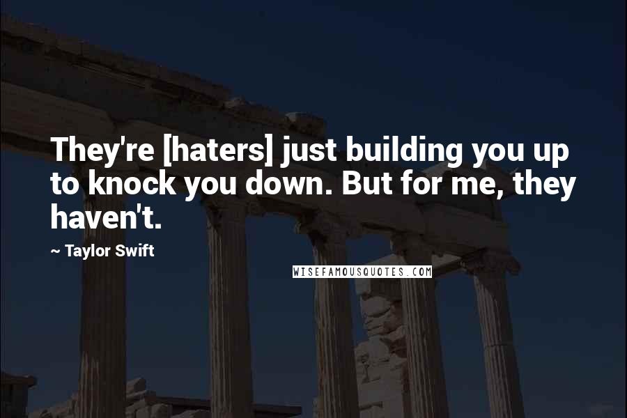 Taylor Swift Quotes: They're [haters] just building you up to knock you down. But for me, they haven't.