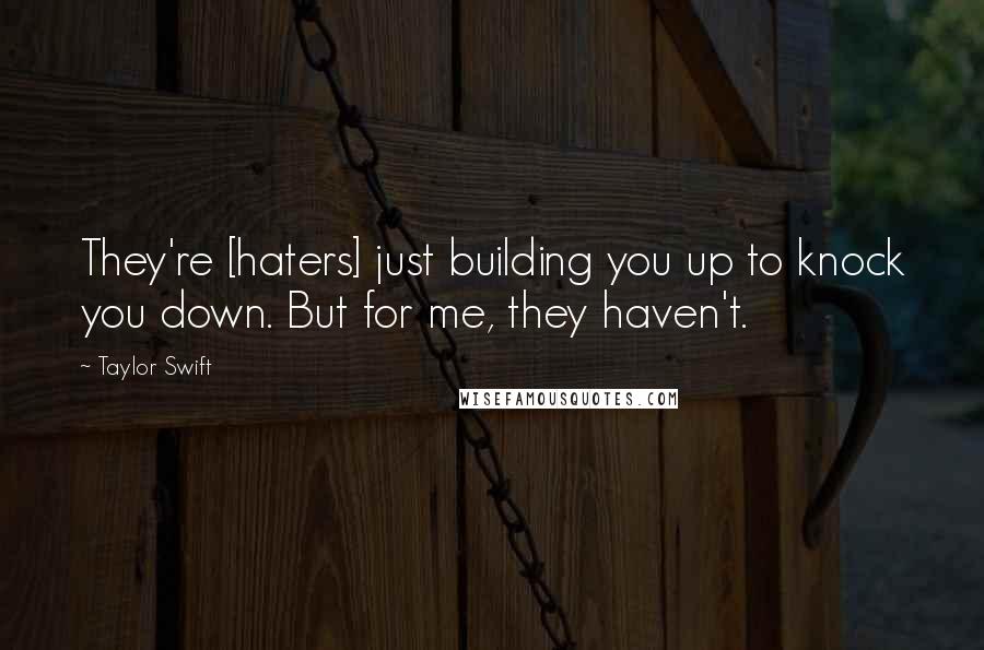 Taylor Swift Quotes: They're [haters] just building you up to knock you down. But for me, they haven't.