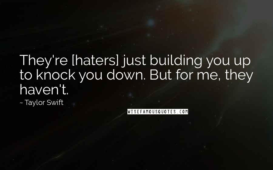 Taylor Swift Quotes: They're [haters] just building you up to knock you down. But for me, they haven't.