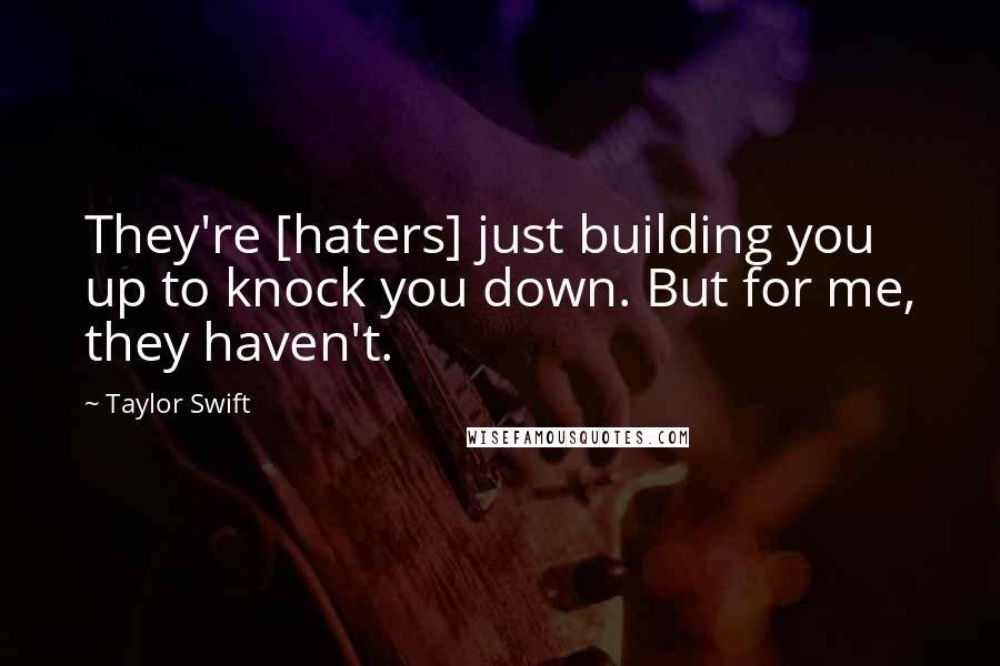 Taylor Swift Quotes: They're [haters] just building you up to knock you down. But for me, they haven't.