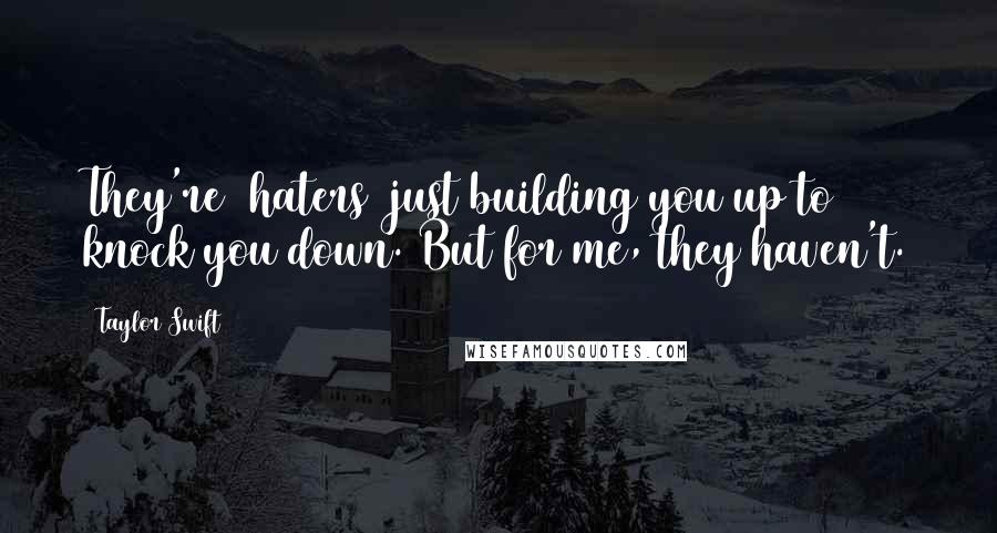 Taylor Swift Quotes: They're [haters] just building you up to knock you down. But for me, they haven't.