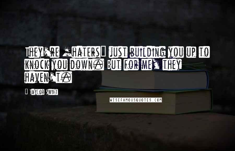 Taylor Swift Quotes: They're [haters] just building you up to knock you down. But for me, they haven't.