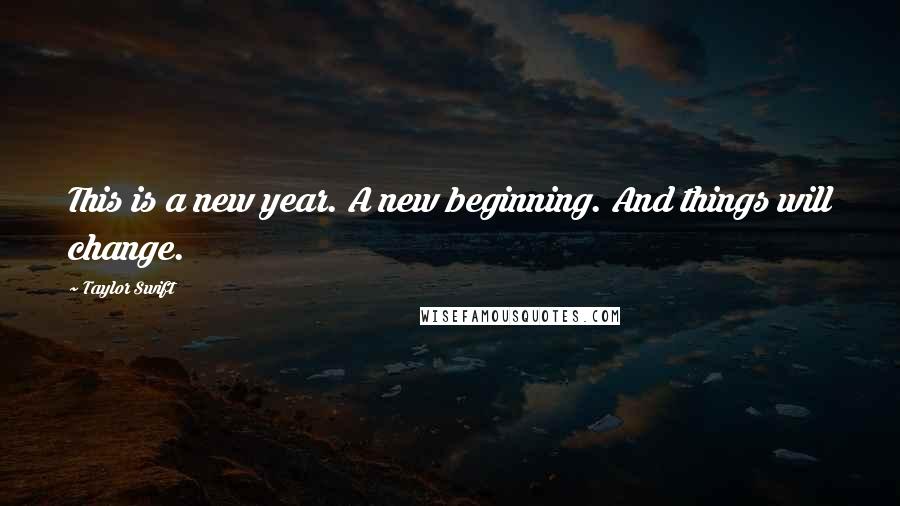 Taylor Swift Quotes: This is a new year. A new beginning. And things will change.