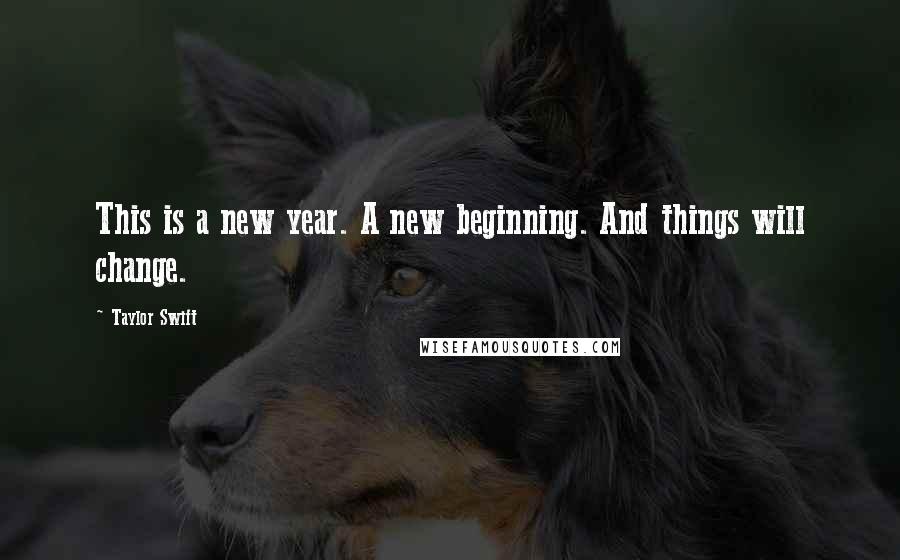 Taylor Swift Quotes: This is a new year. A new beginning. And things will change.