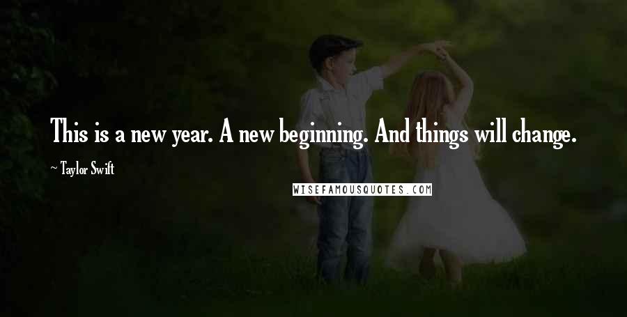 Taylor Swift Quotes: This is a new year. A new beginning. And things will change.