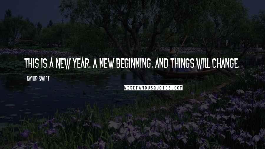 Taylor Swift Quotes: This is a new year. A new beginning. And things will change.