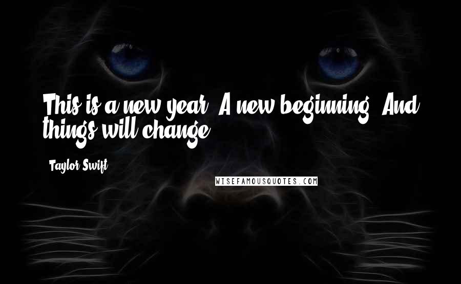 Taylor Swift Quotes: This is a new year. A new beginning. And things will change.