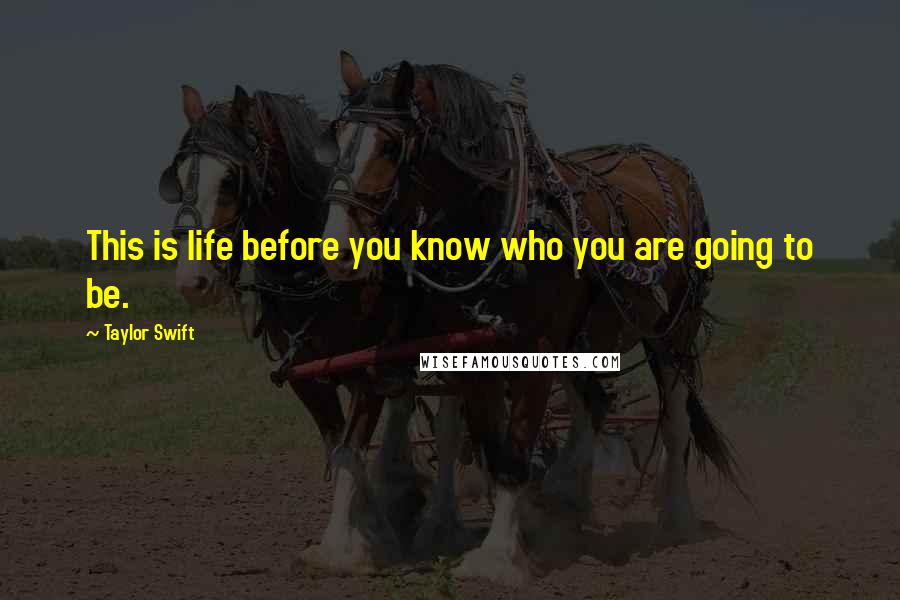 Taylor Swift Quotes: This is life before you know who you are going to be.