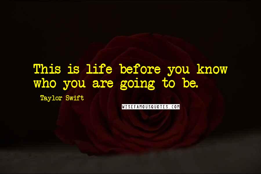 Taylor Swift Quotes: This is life before you know who you are going to be.