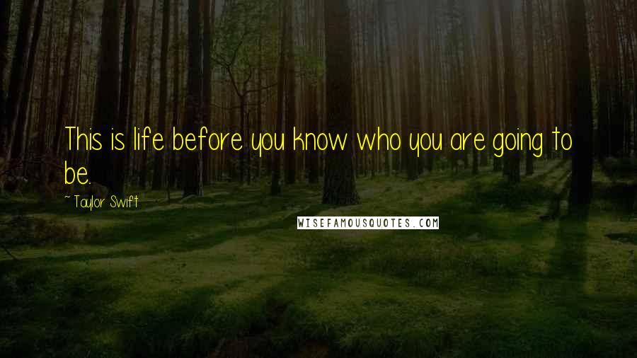 Taylor Swift Quotes: This is life before you know who you are going to be.