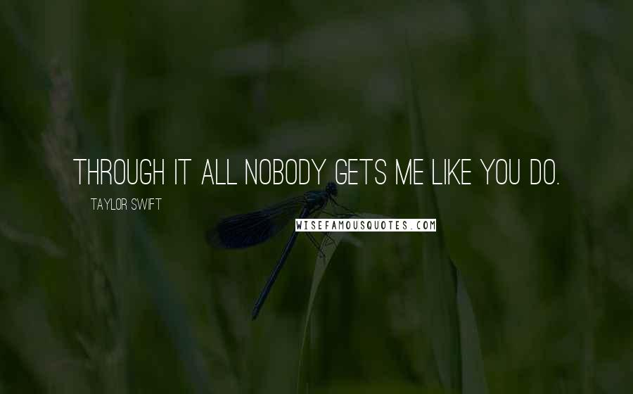 Taylor Swift Quotes: Through it all nobody gets me like you do.
