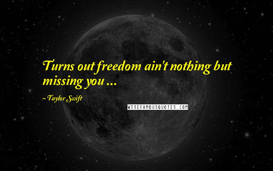 Taylor Swift Quotes: Turns out freedom ain't nothing but missing you ...