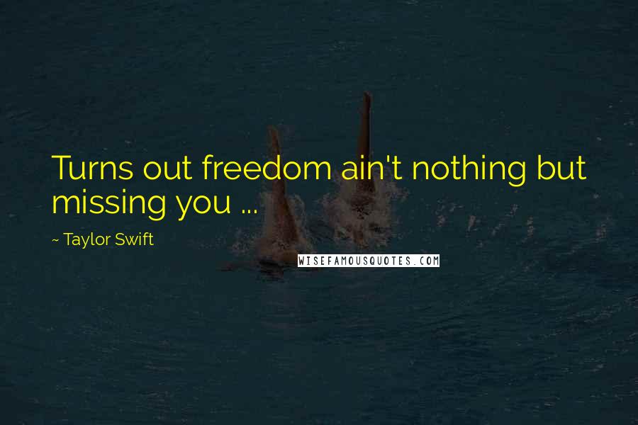 Taylor Swift Quotes: Turns out freedom ain't nothing but missing you ...