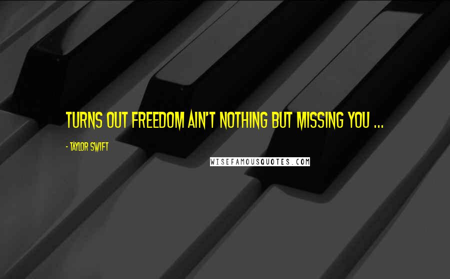 Taylor Swift Quotes: Turns out freedom ain't nothing but missing you ...