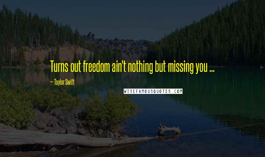 Taylor Swift Quotes: Turns out freedom ain't nothing but missing you ...