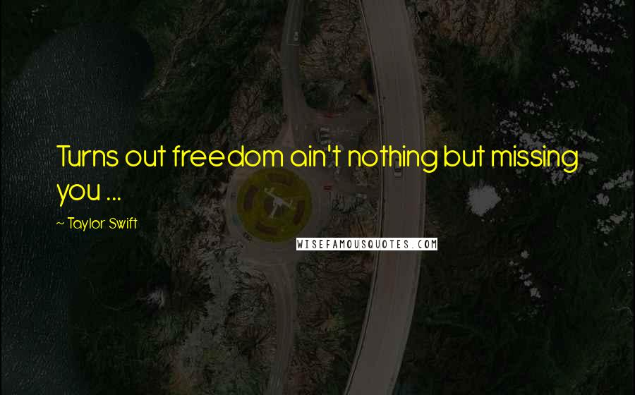 Taylor Swift Quotes: Turns out freedom ain't nothing but missing you ...