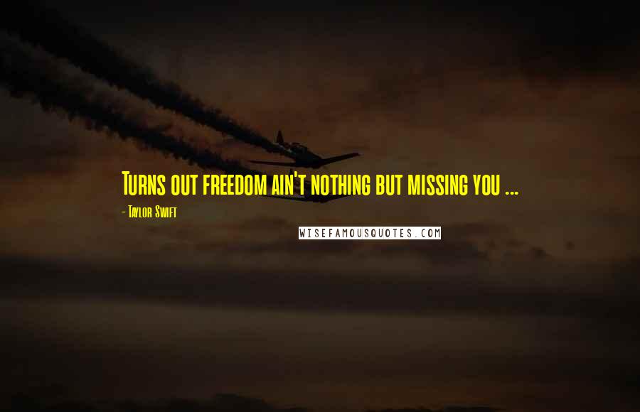 Taylor Swift Quotes: Turns out freedom ain't nothing but missing you ...