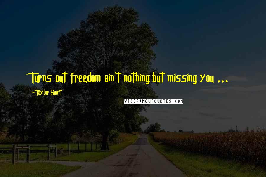 Taylor Swift Quotes: Turns out freedom ain't nothing but missing you ...