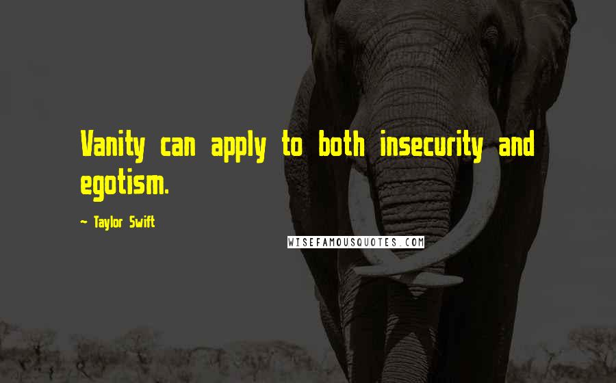Taylor Swift Quotes: Vanity can apply to both insecurity and egotism.