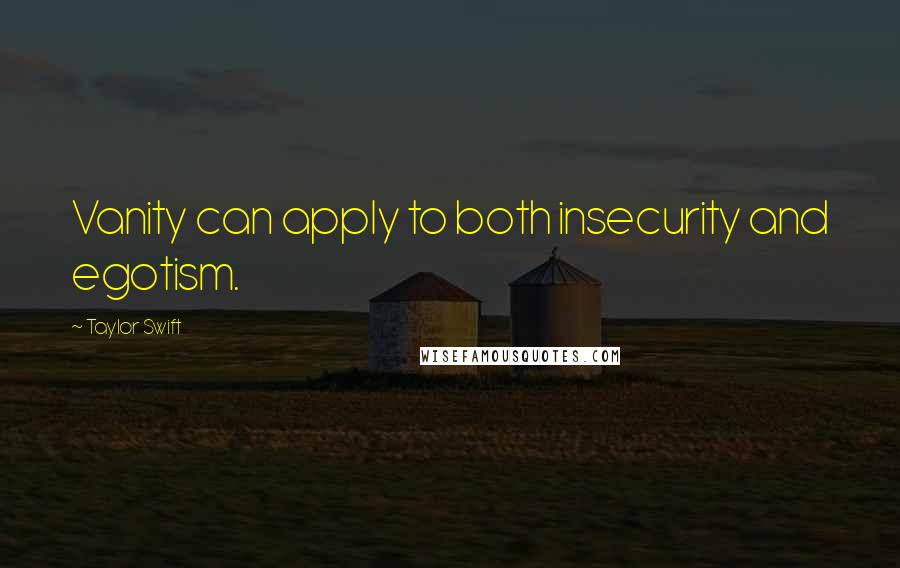 Taylor Swift Quotes: Vanity can apply to both insecurity and egotism.