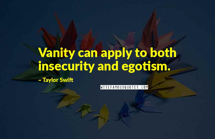 Taylor Swift Quotes: Vanity can apply to both insecurity and egotism.