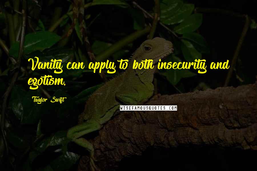 Taylor Swift Quotes: Vanity can apply to both insecurity and egotism.