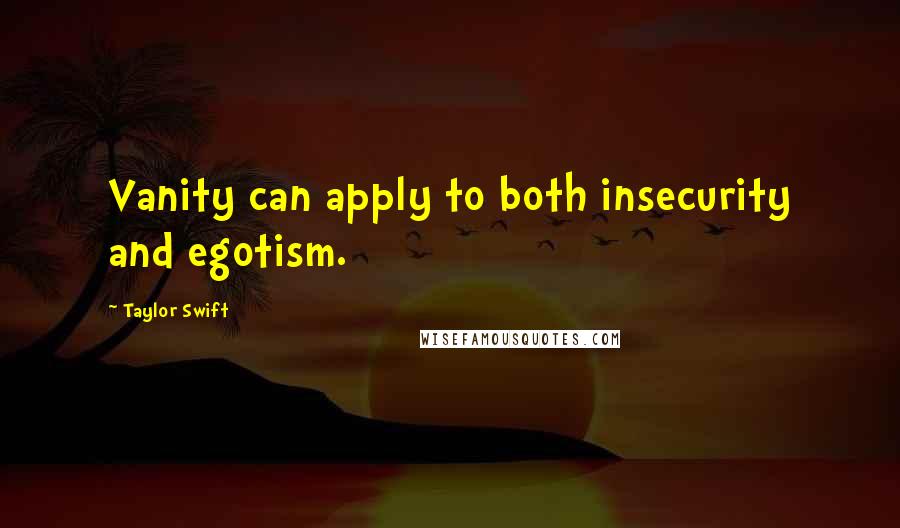 Taylor Swift Quotes: Vanity can apply to both insecurity and egotism.