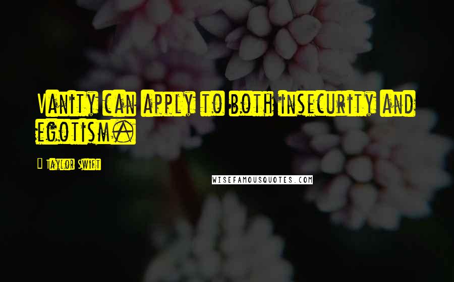 Taylor Swift Quotes: Vanity can apply to both insecurity and egotism.