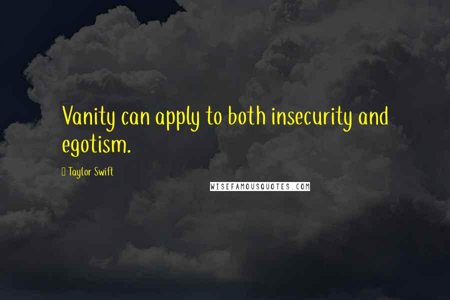 Taylor Swift Quotes: Vanity can apply to both insecurity and egotism.