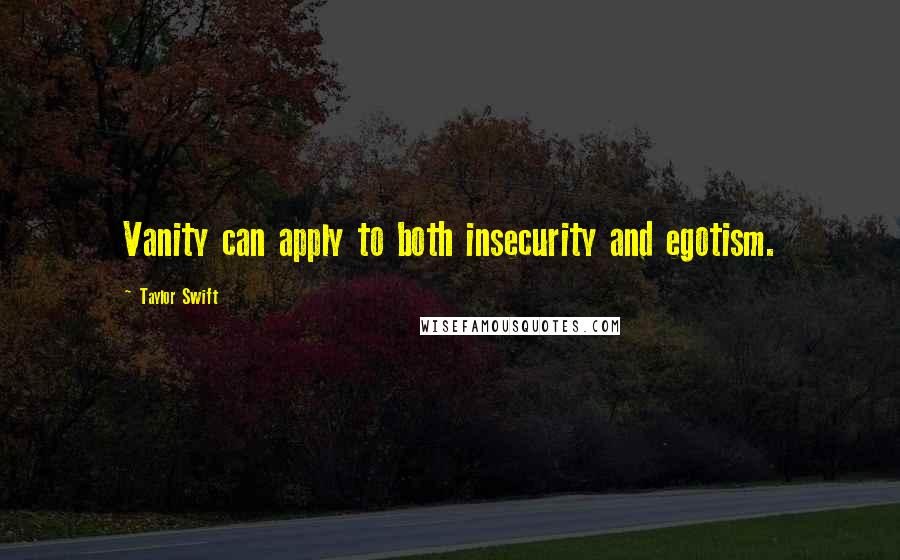 Taylor Swift Quotes: Vanity can apply to both insecurity and egotism.
