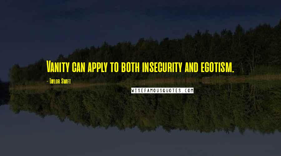 Taylor Swift Quotes: Vanity can apply to both insecurity and egotism.