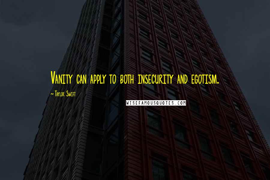 Taylor Swift Quotes: Vanity can apply to both insecurity and egotism.