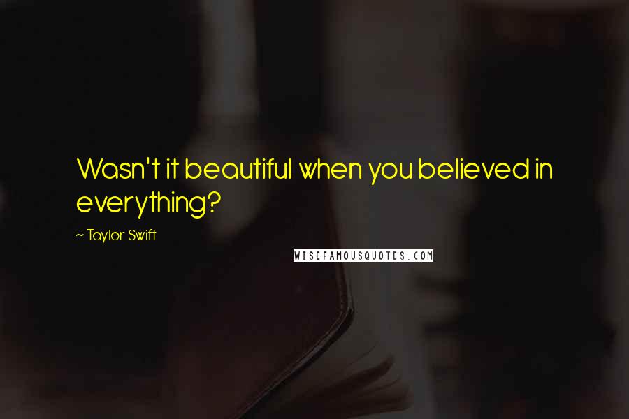 Taylor Swift Quotes: Wasn't it beautiful when you believed in everything?