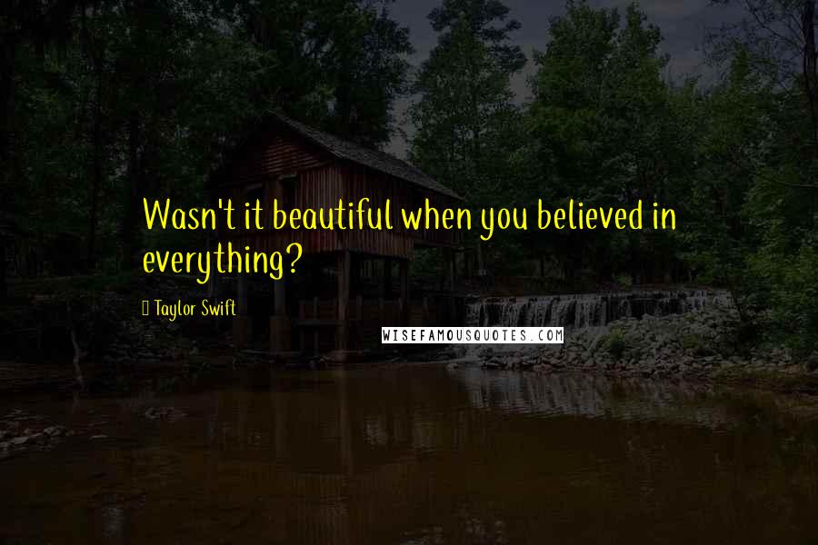 Taylor Swift Quotes: Wasn't it beautiful when you believed in everything?