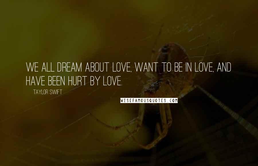 Taylor Swift Quotes: We all dream about love, want to be in love, and have been hurt by love.