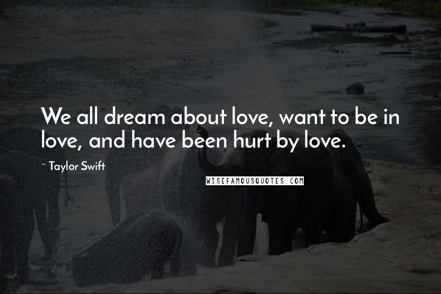 Taylor Swift Quotes: We all dream about love, want to be in love, and have been hurt by love.